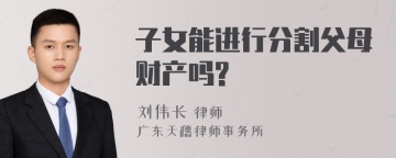 子女能进行分割父母财产吗?