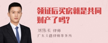 领证后买房就是共同财产了吗?