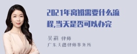 2021年离婚需要什么流程,当天是否可以办完