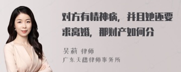 对方有精神病，并且她还要求离婚，那财产如何分