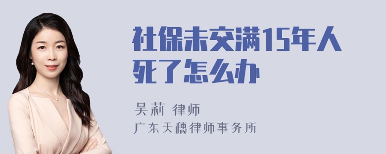 社保未交满15年人死了怎么办