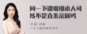 问一下遗嘱继承人可以不是直系亲属吗