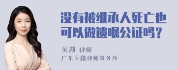 没有被继承人死亡也可以做遗嘱公证吗？