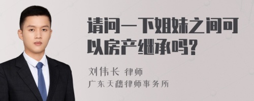 请问一下姐妹之间可以房产继承吗?