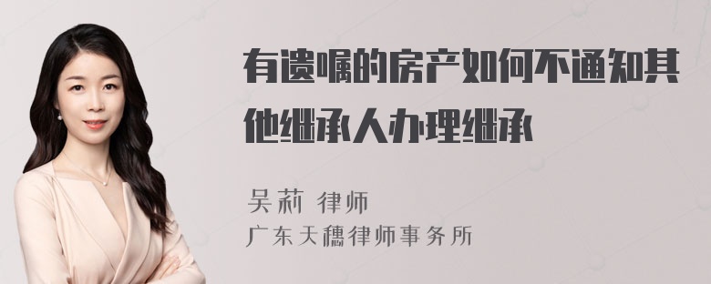 有遗嘱的房产如何不通知其他继承人办理继承