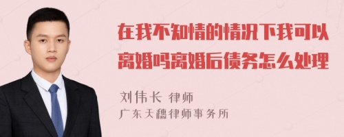 在我不知情的情况下我可以离婚吗离婚后债务怎么处理