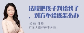 法院把孩子判给我了，对方不给该怎么办