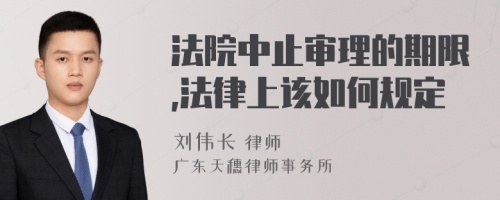 法院中止审理的期限,法律上该如何规定