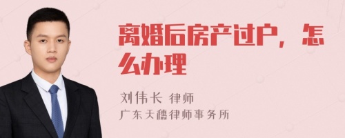 离婚后房产过户，怎么办理