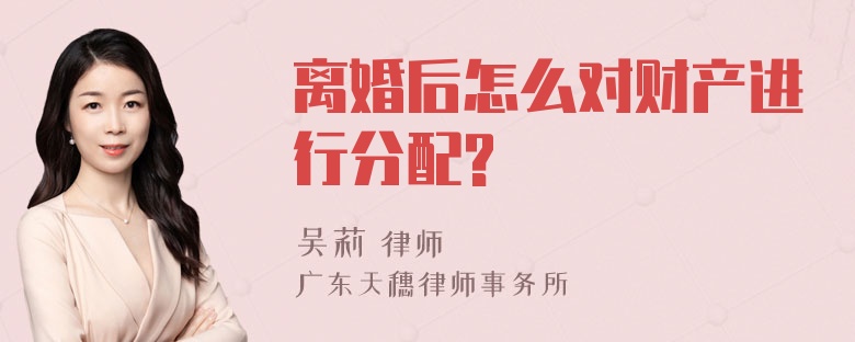 离婚后怎么对财产进行分配?