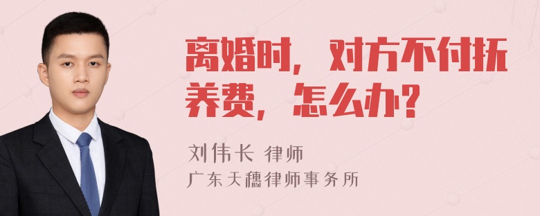 离婚时，对方不付抚养费，怎么办?