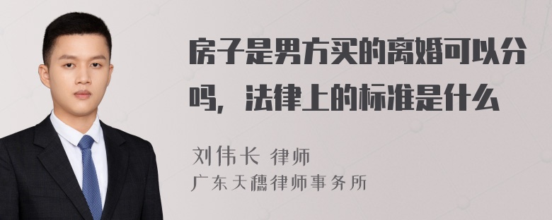 房子是男方买的离婚可以分吗，法律上的标准是什么