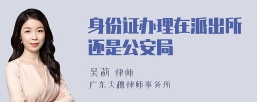 身份证办理在派出所还是公安局