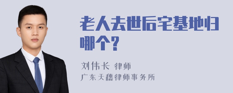 老人去世后宅基地归哪个?