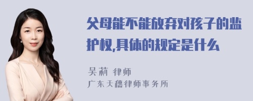 父母能不能放弃对孩子的监护权,具体的规定是什么