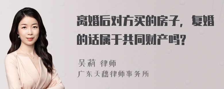 离婚后对方买的房子，复婚的话属于共同财产吗?