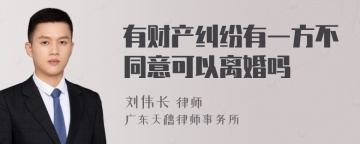 有财产纠纷有一方不同意可以离婚吗