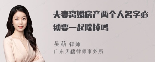 夫妻离婚房产两个人名字必须要一起除掉吗