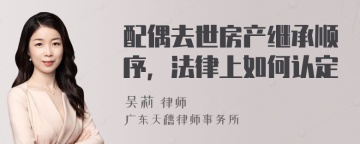 配偶去世房产继承顺序，法律上如何认定