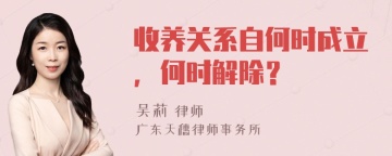 收养关系自何时成立，何时解除？