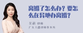 离婚了怎么办？要怎么在异地办离婚？