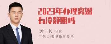 2023年办理离婚有冷静期吗