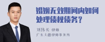 婚姻无效期间内如何处理债权债务？