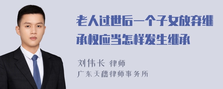 老人过世后一个子女放弃继承权应当怎样发生继承