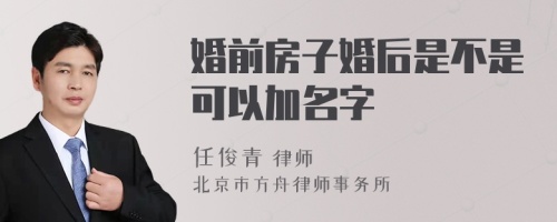 婚前房子婚后是不是可以加名字