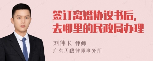 签订离婚协议书后,去哪里的民政局办理