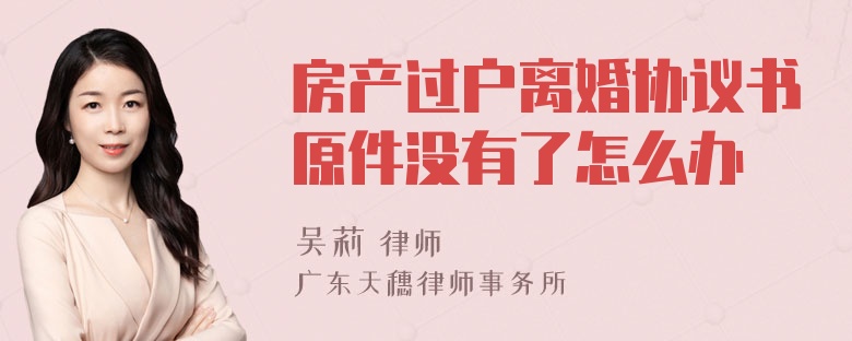 房产过户离婚协议书原件没有了怎么办