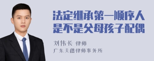 法定继承第一顺序人是不是父母孩子配偶