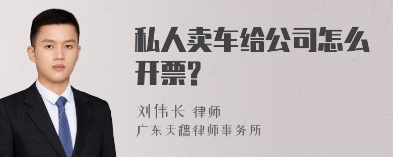 私人卖车给公司怎么开票?