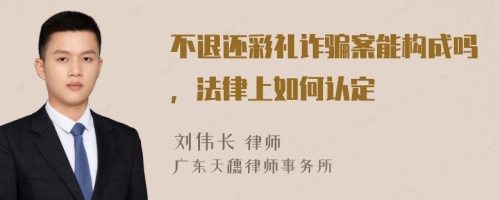 不退还彩礼诈骗案能构成吗，法律上如何认定