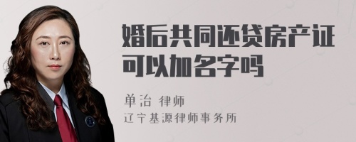 婚后共同还贷房产证可以加名字吗