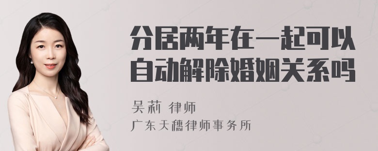 分居两年在一起可以自动解除婚姻关系吗