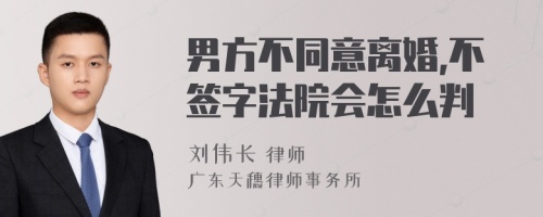 男方不同意离婚,不签字法院会怎么判