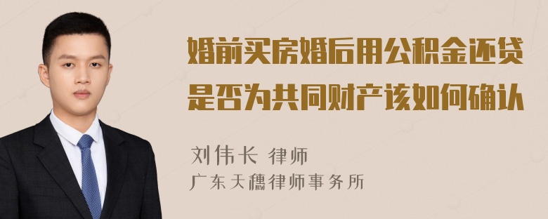 婚前买房婚后用公积金还贷是否为共同财产该如何确认