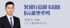 欠银行信用卡6000元能坐牢吗