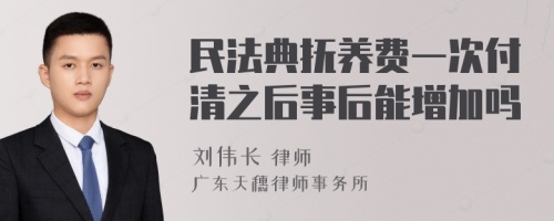 民法典抚养费一次付清之后事后能增加吗