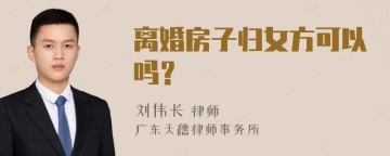 离婚房子归女方可以吗？