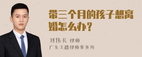 带三个月的孩子想离婚怎么办？