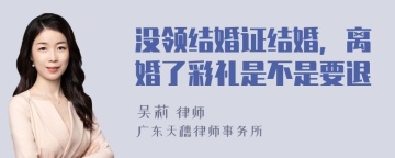 没领结婚证结婚，离婚了彩礼是不是要退