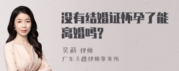 没有结婚证怀孕了能离婚吗?