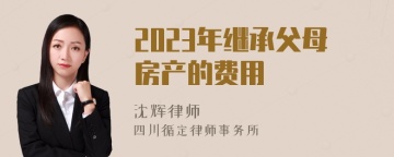 2023年继承父母房产的费用