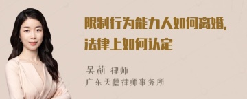 限制行为能力人如何离婚，法律上如何认定