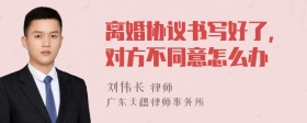 离婚协议书写好了，对方不同意怎么办