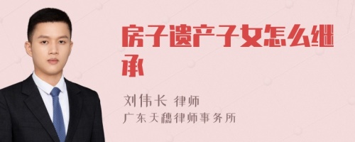 房子遗产子女怎么继承