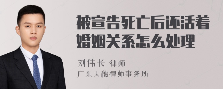 被宣告死亡后还活着婚姻关系怎么处理