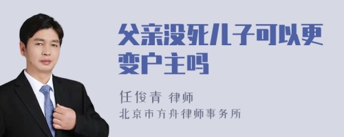 父亲没死儿子可以更变户主吗